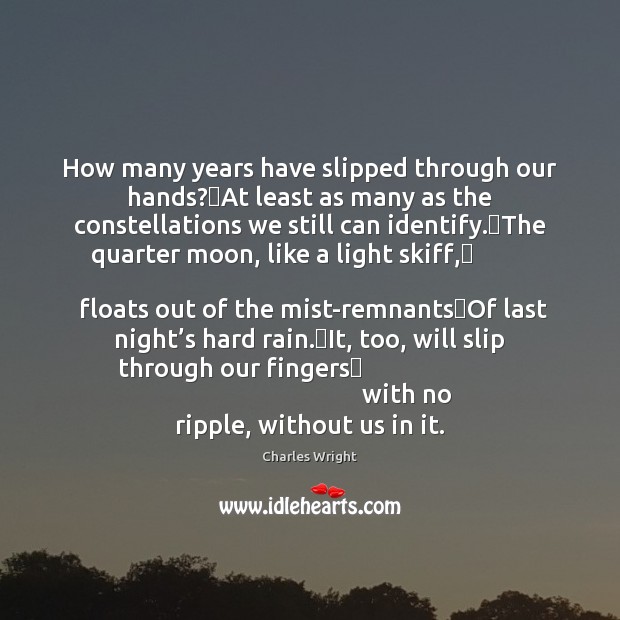 How many years have slipped through our hands? At least as many Charles Wright Picture Quote